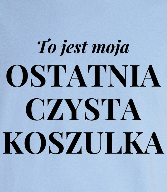 Koszulka z nadrukiem - To jest ostatnia czysta koszulka 