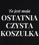 Koszulka z nadrukiem - To jest ostatnia czysta koszulka 